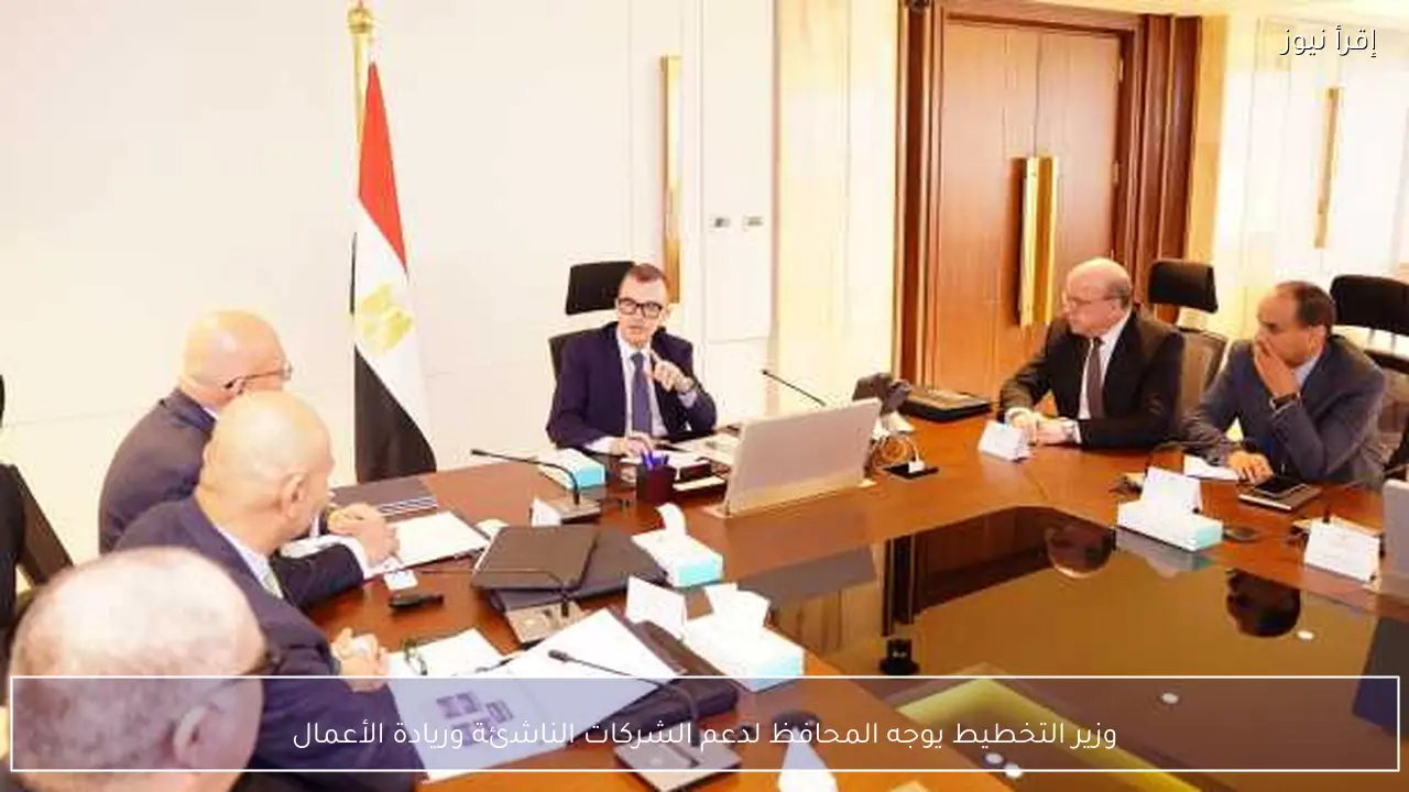 وزير التخطيط يوجه المحافظ لدعم الشركات الناشئة وريادة الأعمال