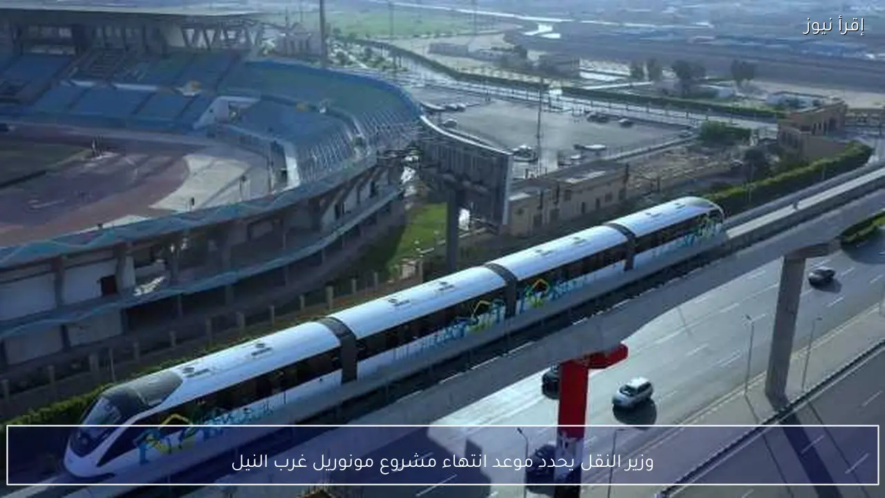 وزير النقل يحدد موعد انتهاء مشروع مونوريل غرب النيل