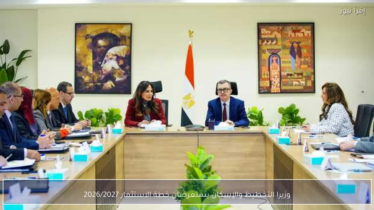وزيرا التخطيط والإسكان يستعرضان خطة الاستثمار 2026/2027