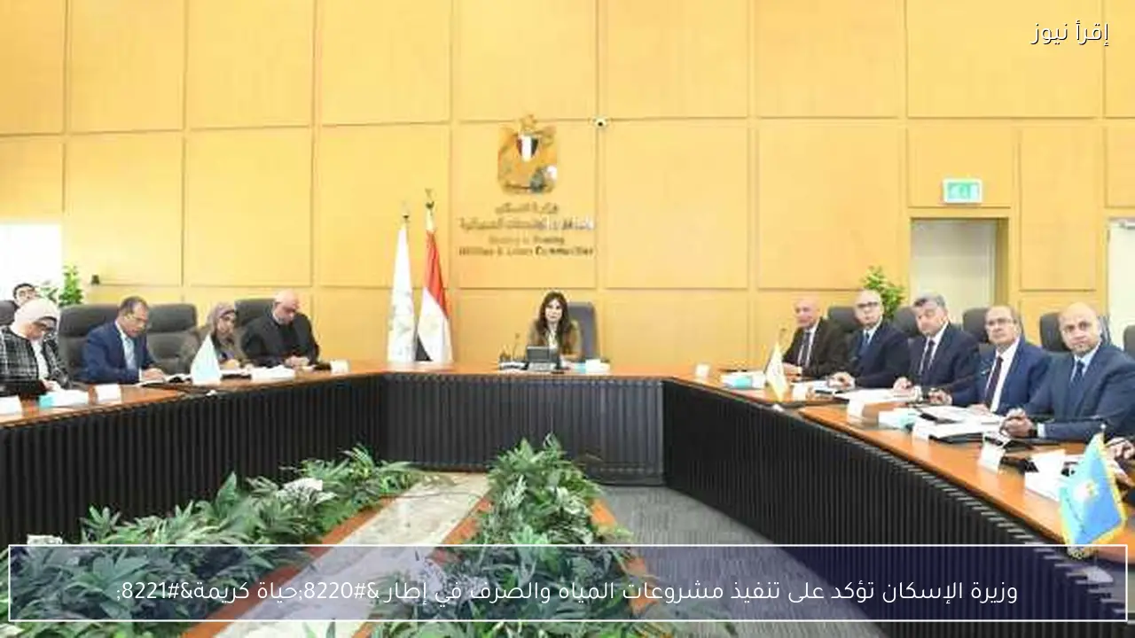 وزيرة الإسكان تؤكد على تنفيذ مشروعات المياه والصرف في إطار “حياة كريمة”
