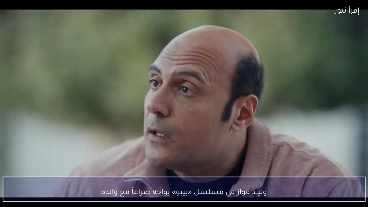 وليــد فواز في مسلسل «بيبو» يواجه صراعاً مع والده