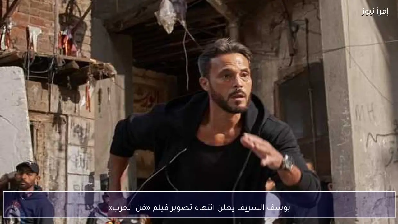 يوسف الشريف يعلن انتهاء تصوير فيلم «فن الحرب»