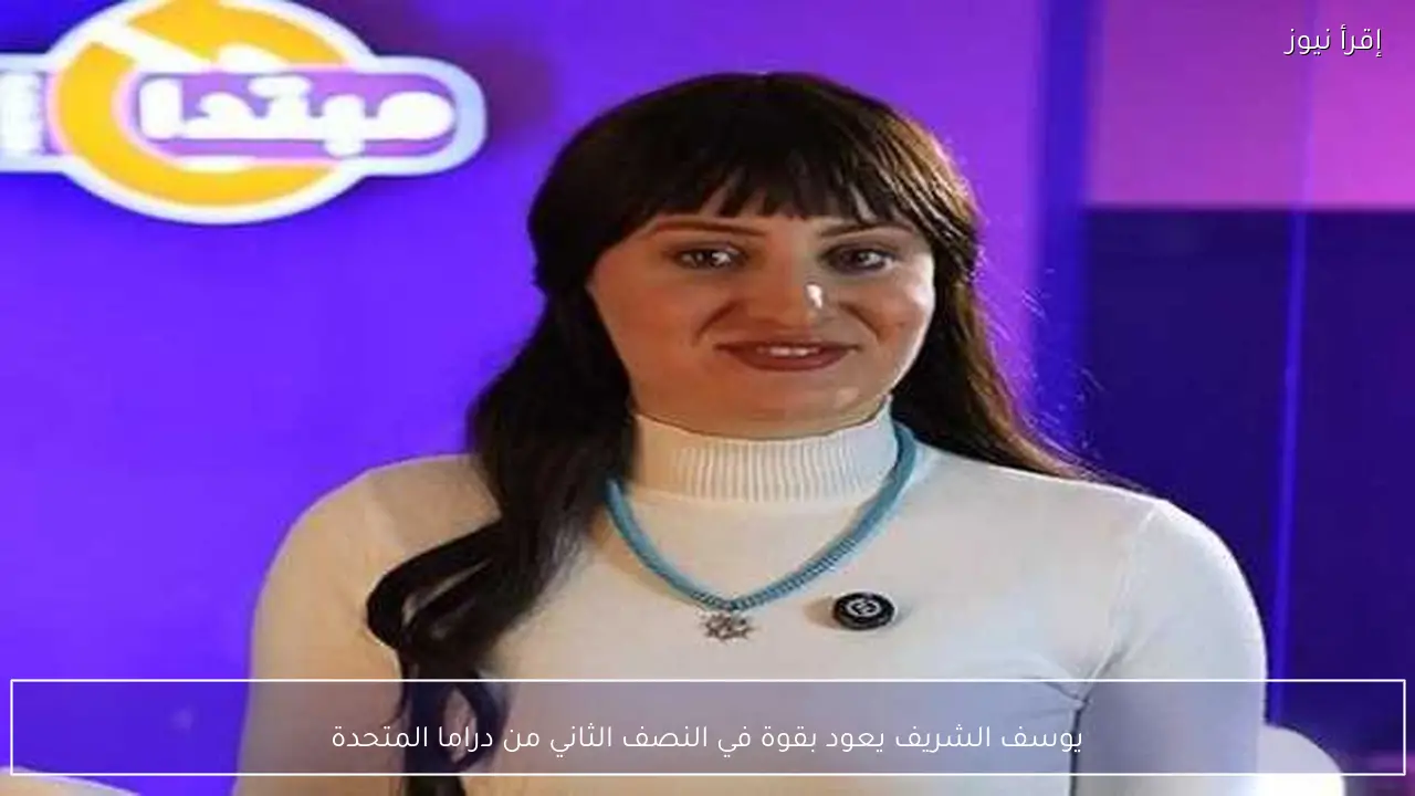 يوسف الشريف يعود بقوة في النصف الثاني من دراما المتحدة