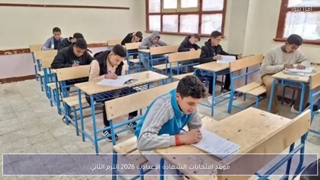 موعد امتحانات الشهادة الإعدادية 2026 الترم الثاني