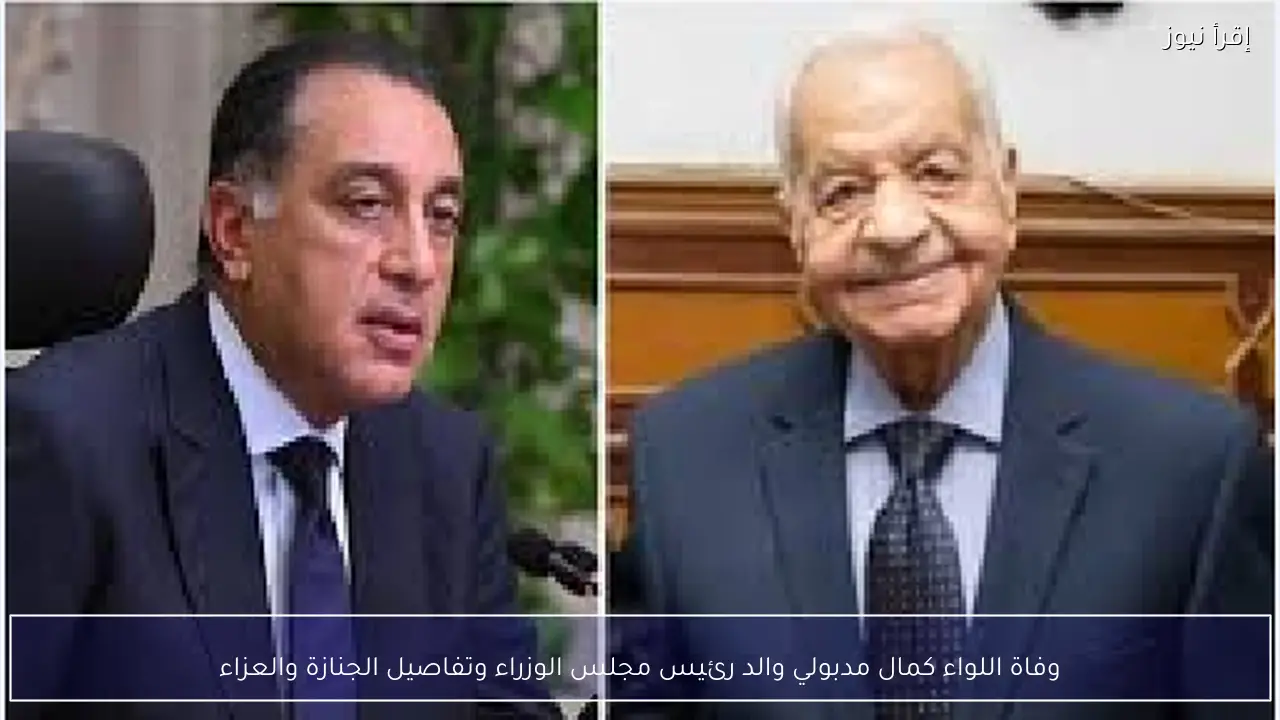 وفاة اللواء كمال مدبولي والد رئيس مجلس الوزراء وتفاصيل الجنازة والعزاء