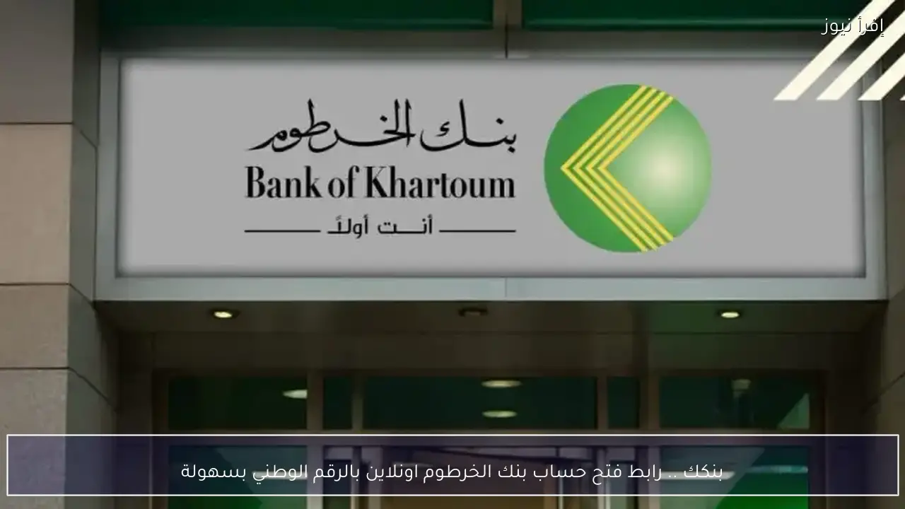 بنكك .. رابط فتح حساب بنك الخرطوم اونلاين بالرقم الوطني بسهولة