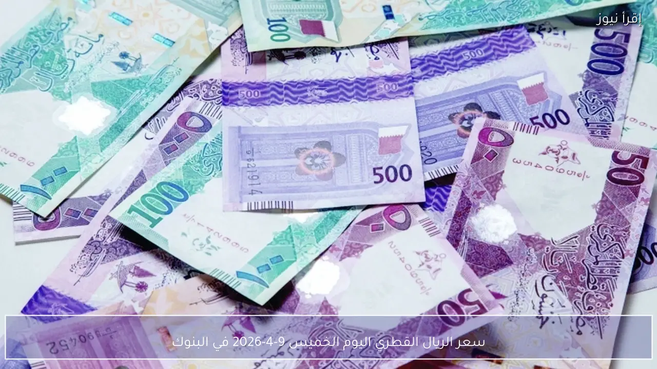 سعر الريال القطري اليوم الخميس 9-4-2026 في البنوك