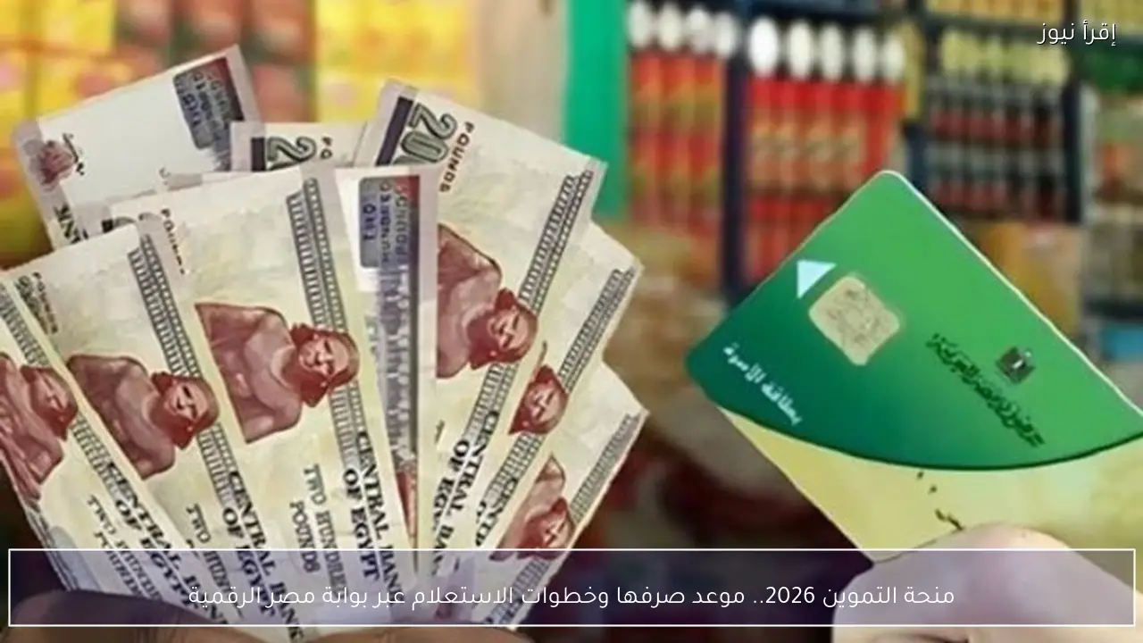 منحة التموين 2026.. موعد صرفها وخطوات الاستعلام عبر بوابة مصر الرقمية