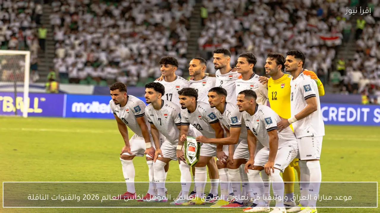 موعد مباراة العراق وبوليفيا في نهائي الملحق العالمي المؤهل لكأس العالم 2026 والقنوات الناقلة