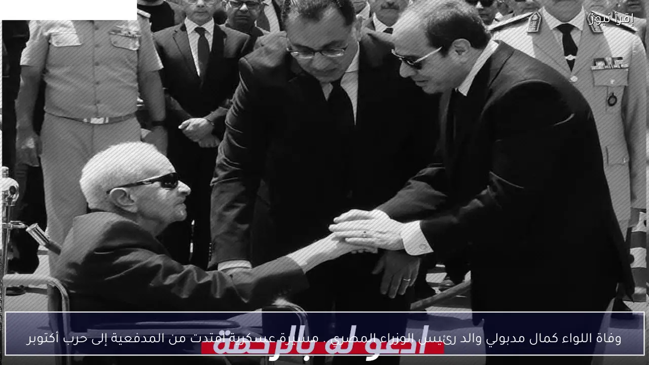 وفاة اللواء كمال مدبولي والد رئيس الوزراء المصري.. مسيرة عسكرية امتدت من المدفعية إلى حرب أكتوبر