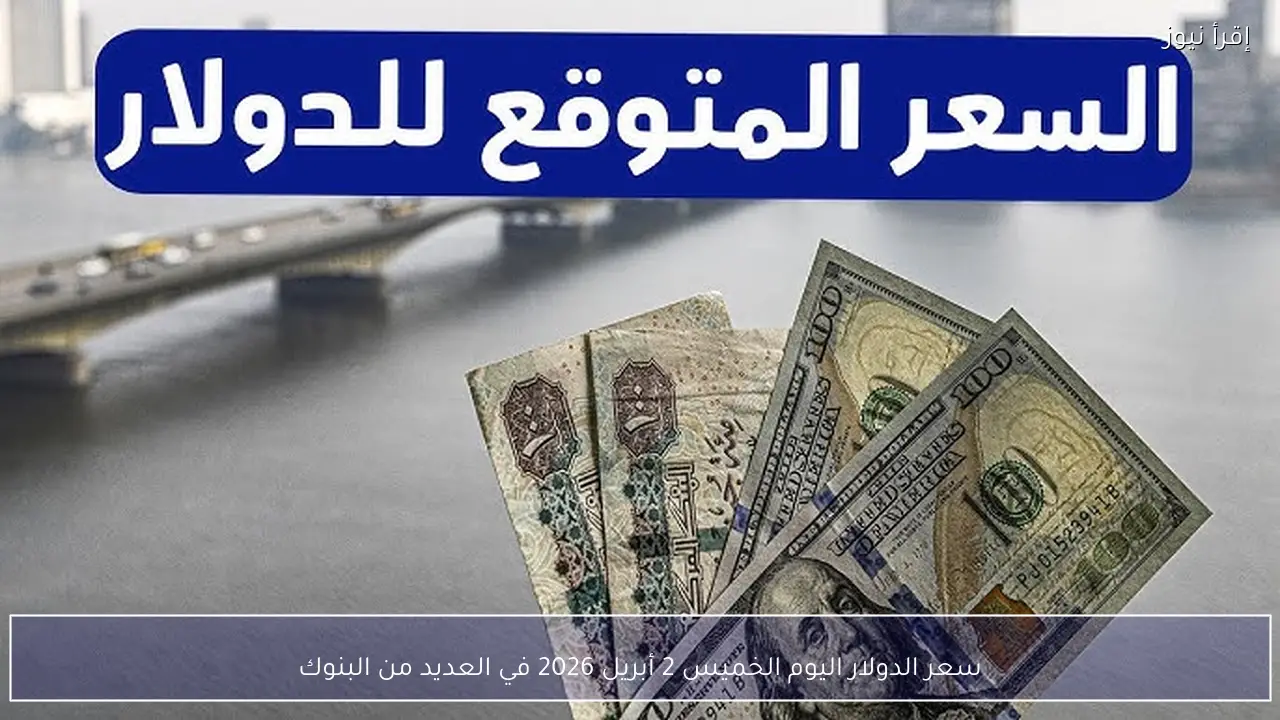 سعر الدولار اليوم الخميس 2 أبريل 2026 في العديد من البنوك