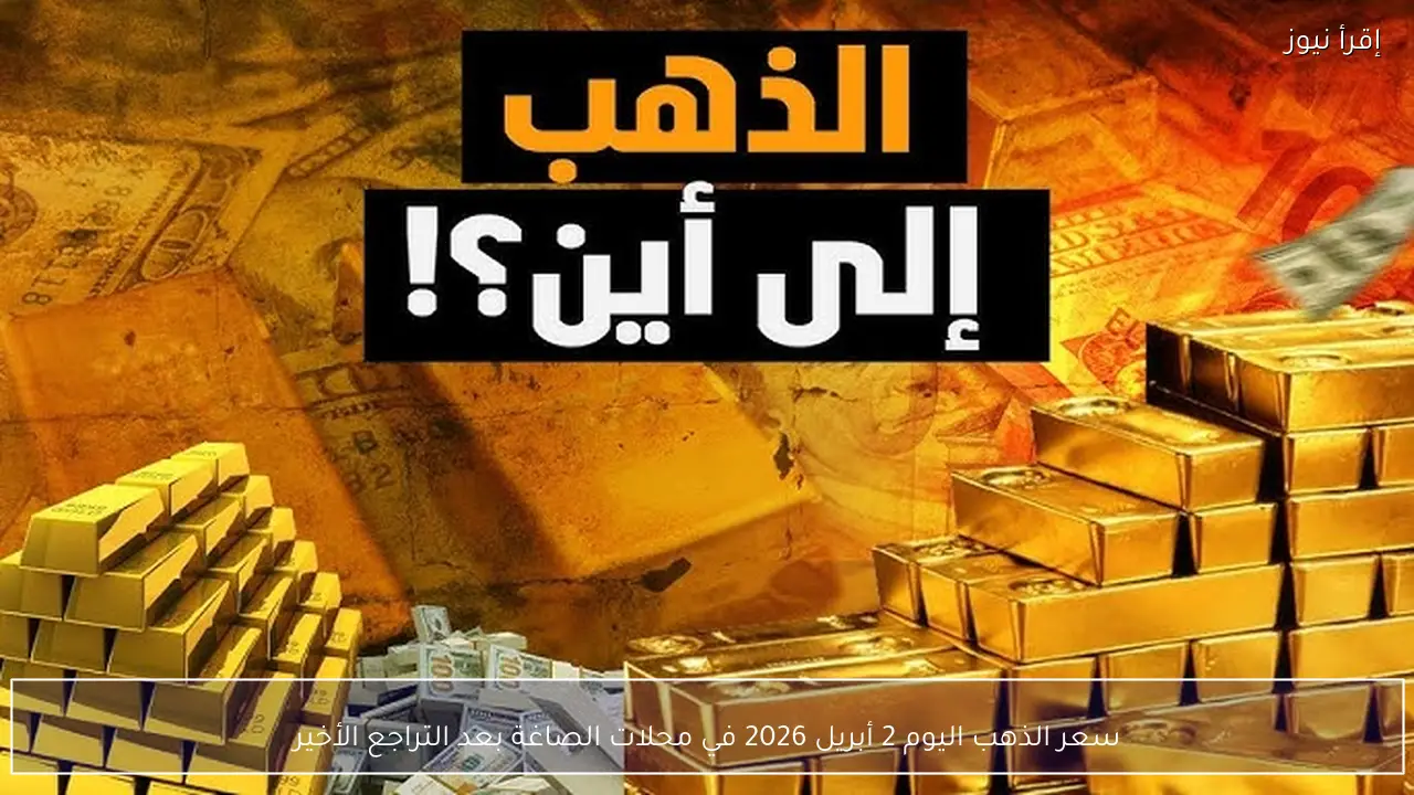 سعر الذهب اليوم 2 أبريل 2026 في محلات الصاغة بعد التراجع الأخير