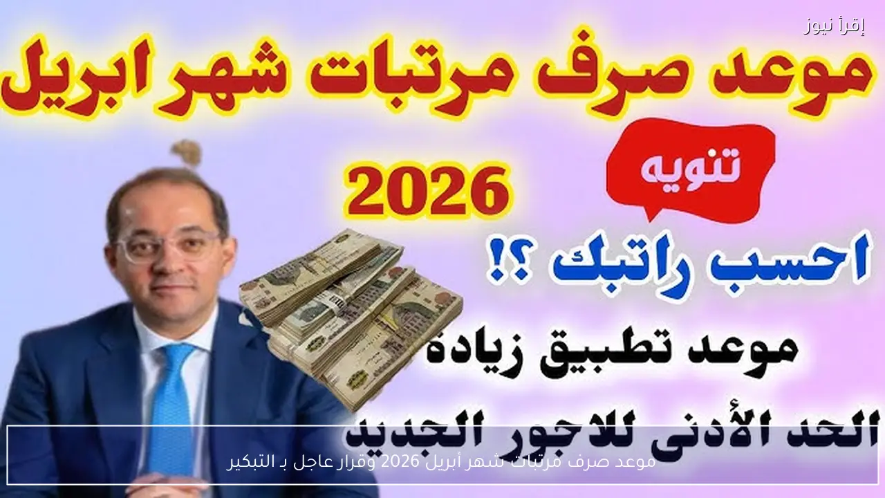 موعد صرف مرتبات شهر أبريل 2026 وقرار عاجل بـ التبكير