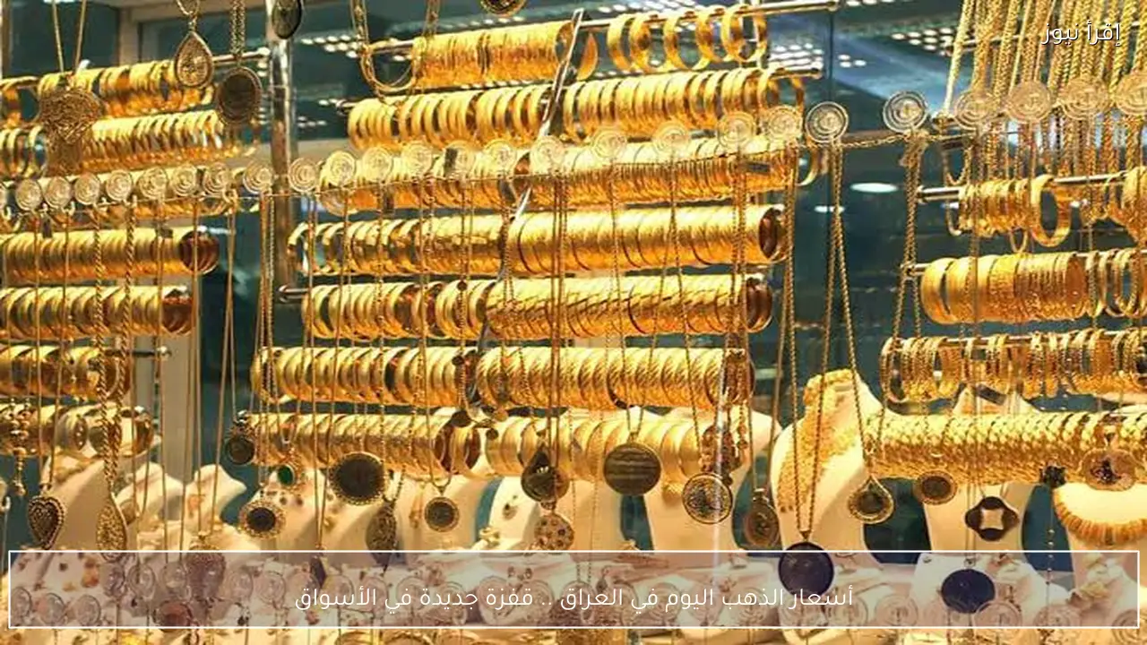 أسعار الذهب اليوم في العراق .. قفزة جديدة في الأسواق