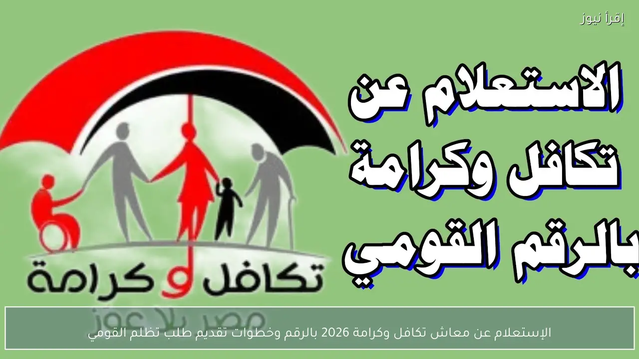 الإستعلام عن معاش تكافل وكرامة 2026 بالرقم وخطوات تقديم طلب تظلم القومي