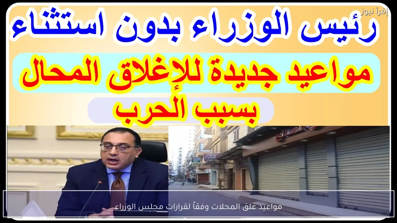 مواعيد غلق المحلات وفقاً لقرارات مجلس الوزراء