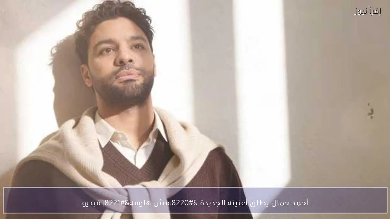 أحمد جمال يطلق أغنيته الجديدة “مش هلومه” فيديو