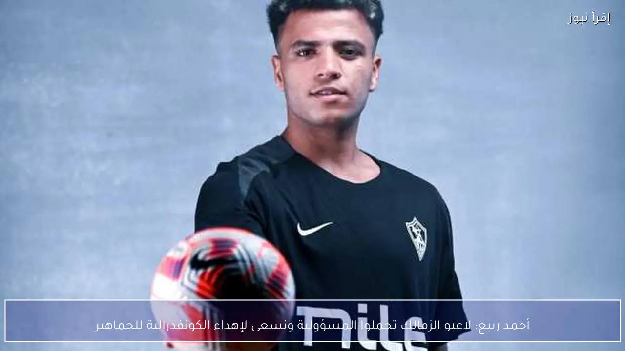 أحمد ربيع: لاعبو الزمالك تحملوا المسؤولية ونسعى لإهداء الكونفدرالية للجماهير