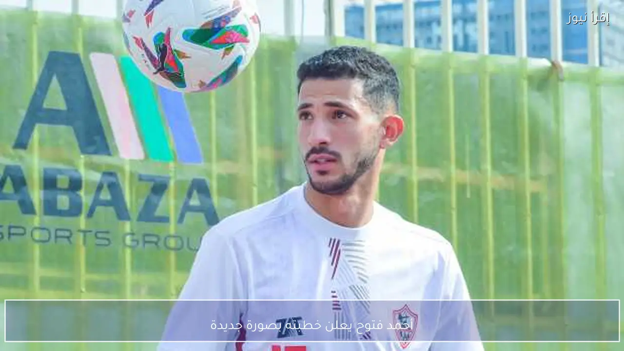 أحمد فتوح يعلن خطبته بصورة جديدة