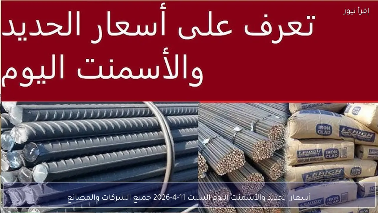 أسعار الحديد والأسمنت اليوم السبت 11-4-2026 جميع الشركات والمصانع