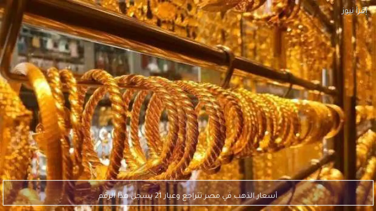 أسعار الذهب في مصر تتراجع وعيار 21 يسجل هذا الرقم
