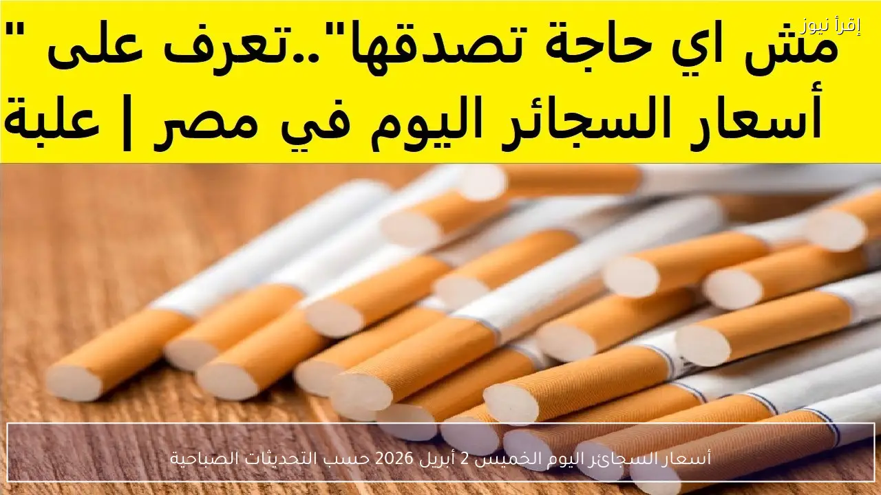 أسعار السجائر اليوم الخميس 2 أبريل 2026 حسب التحديثات الصباحية