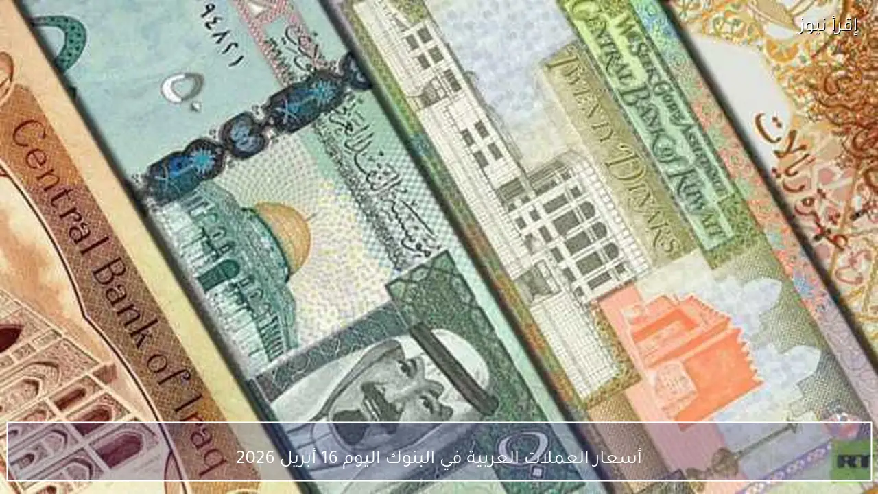 أسعار العملات العربية في البنوك اليوم 16 أبريل 2026