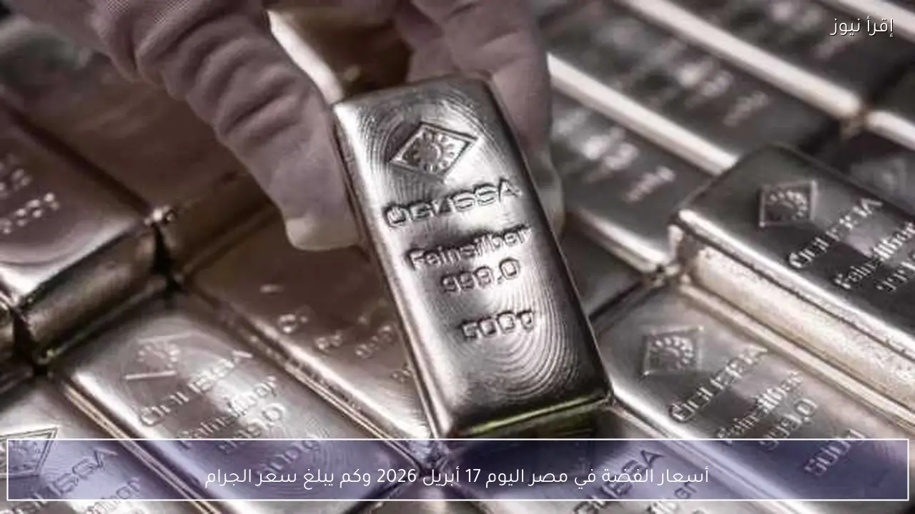 أسعار الفضة في مصر اليوم 17 أبريل 2026 وكم يبلغ سعر الجرام