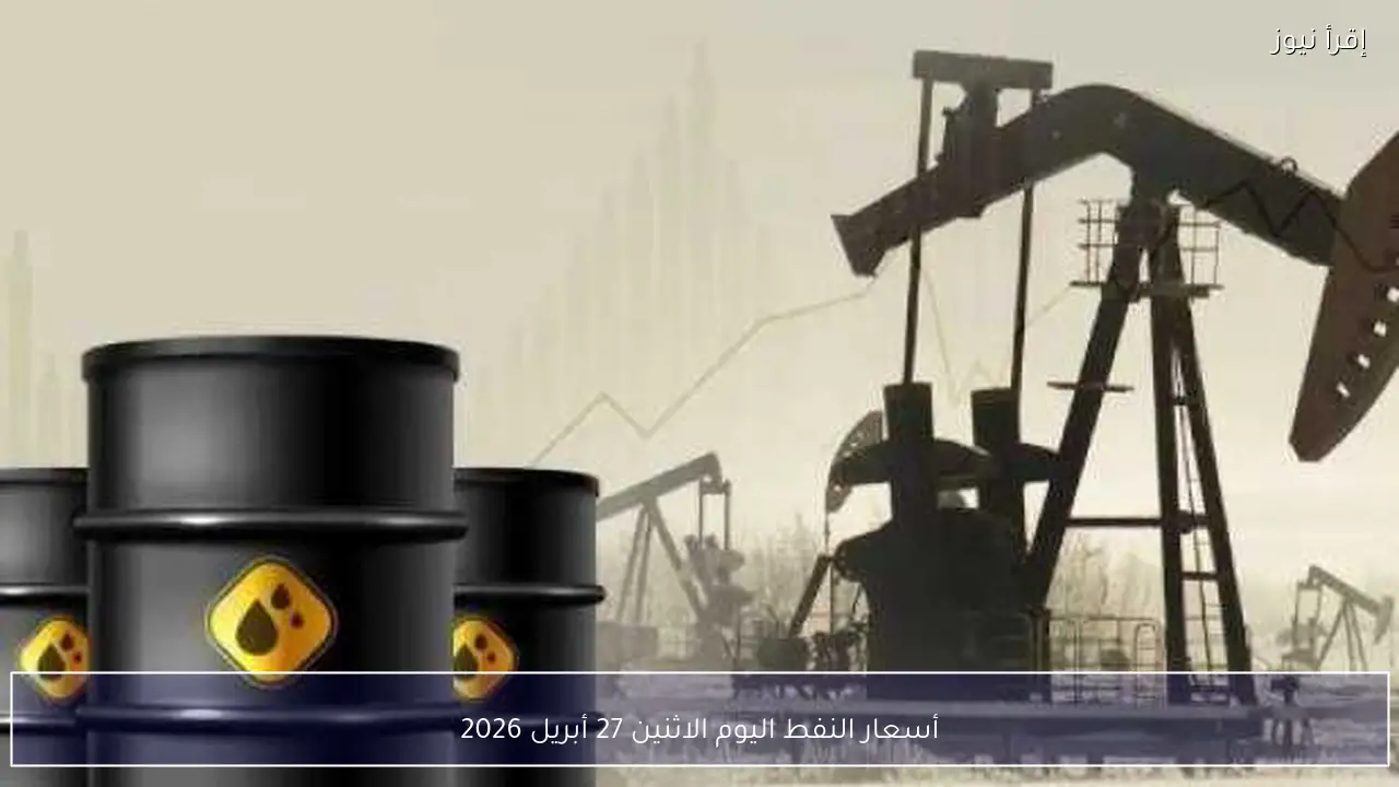 أسعار النفط اليوم الاثنين 27 أبريل 2026