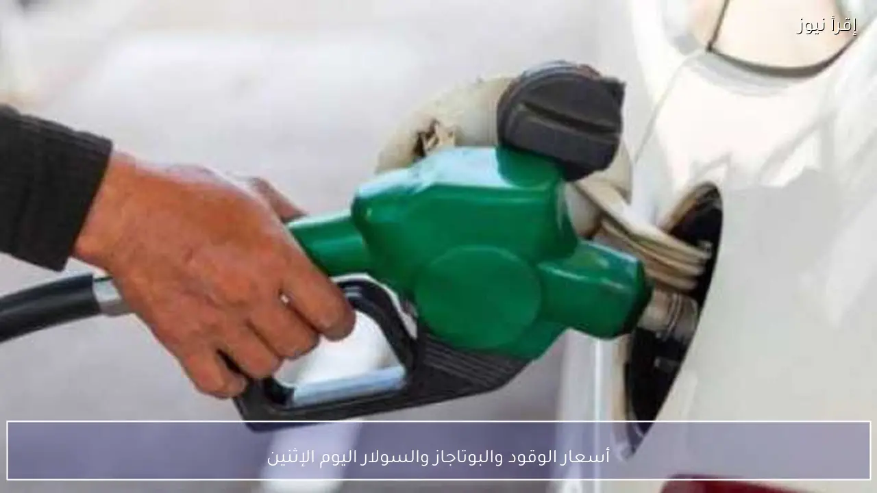 أسعار الوقود والبوتاجاز والسولار اليوم الإثنين