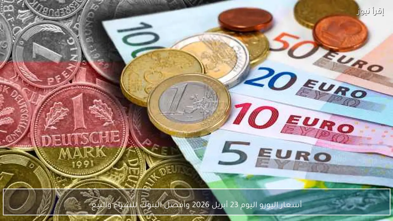 أسعار اليورو اليوم 23 أبريل 2026 وأفضل البنوك للشراء والبيع