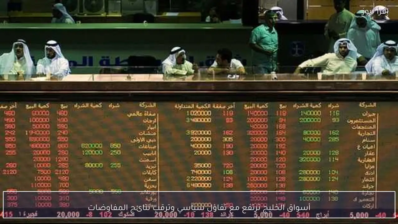 أسواق الخليج ترتفع مع تفاؤل سياسي وترقب نتائج المفاوضات