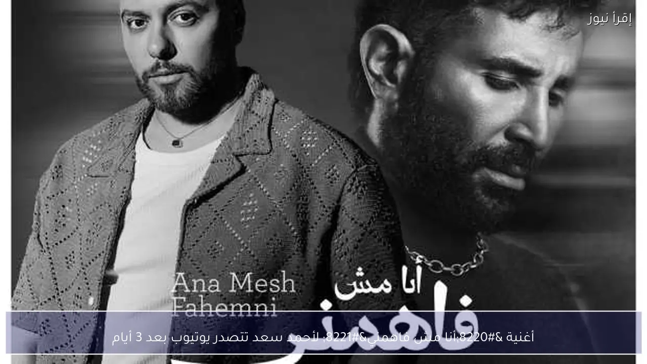 أغنية “أنا مش فاهمني” لأحمد سعد تتصدر يوتيوب بعد 3 أيام