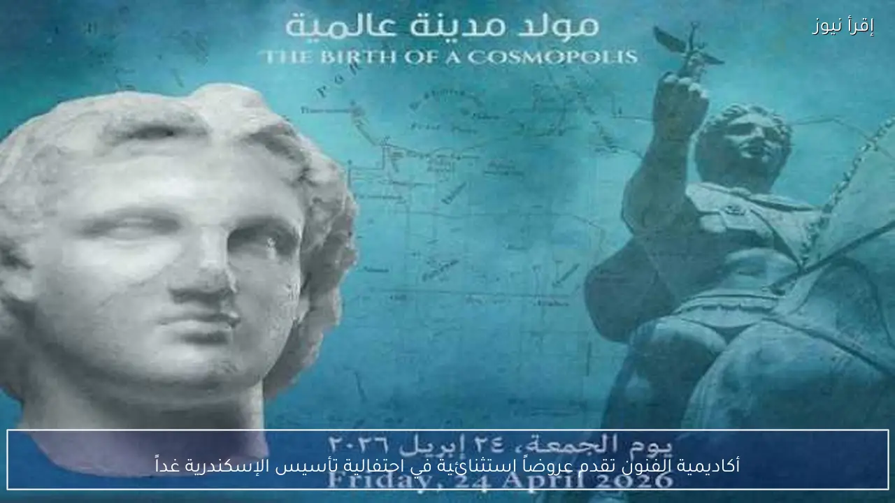 أكاديمية الفنون تقدم عروضاً استثنائية في احتفالية تأسيس الإسكندرية غداً
