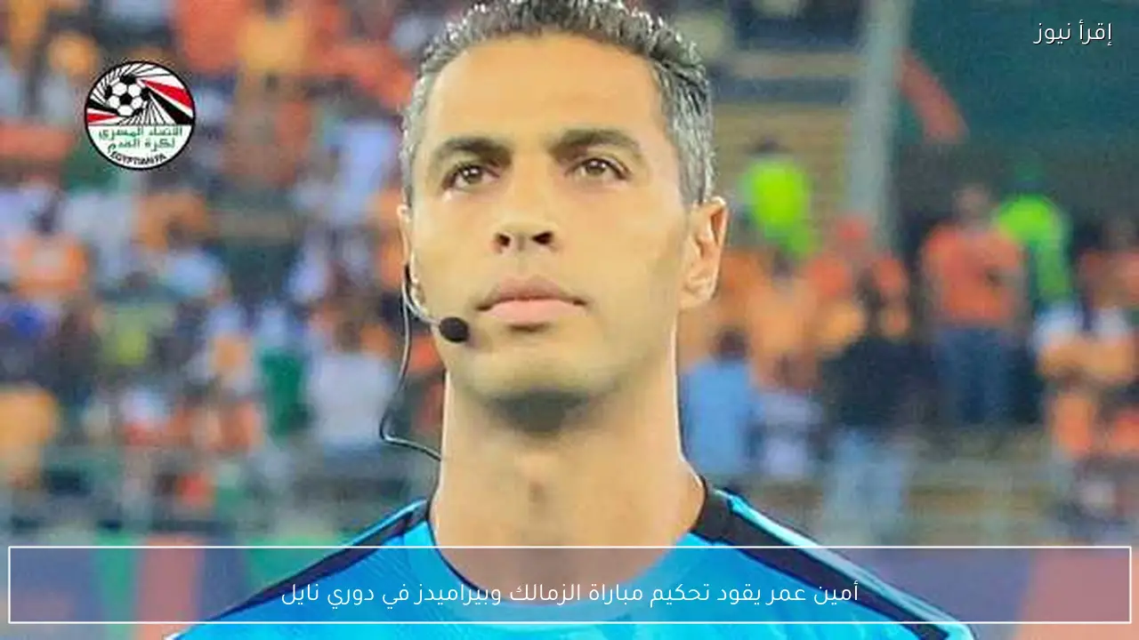 أمين عمر يقود تحكيم مباراة الزمالك وبيراميدز في دوري نايل