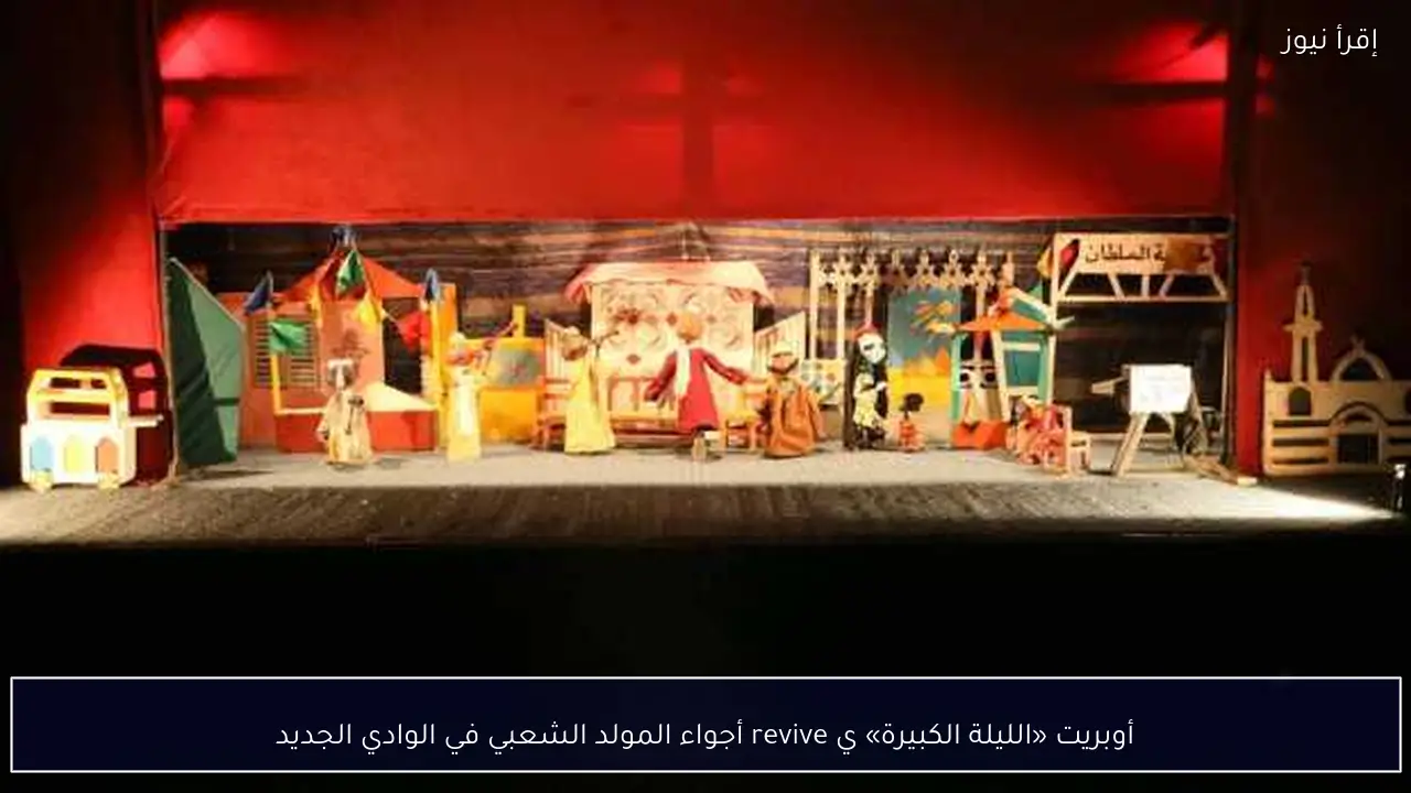 أوبريت «الليلة الكبيرة» ي revive أجواء المولد الشعبي في الوادي الجديد