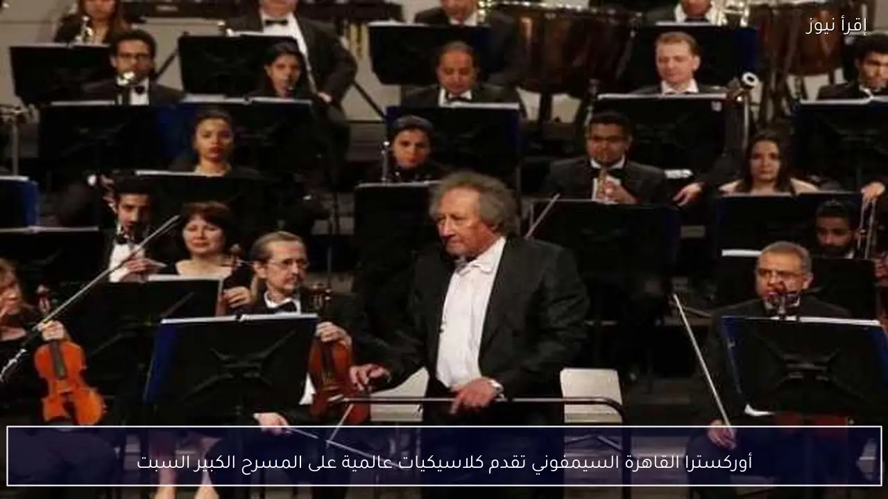 أوركسترا القاهرة السيمفوني تقدم كلاسيكيات عالمية على المسرح الكبير السبت