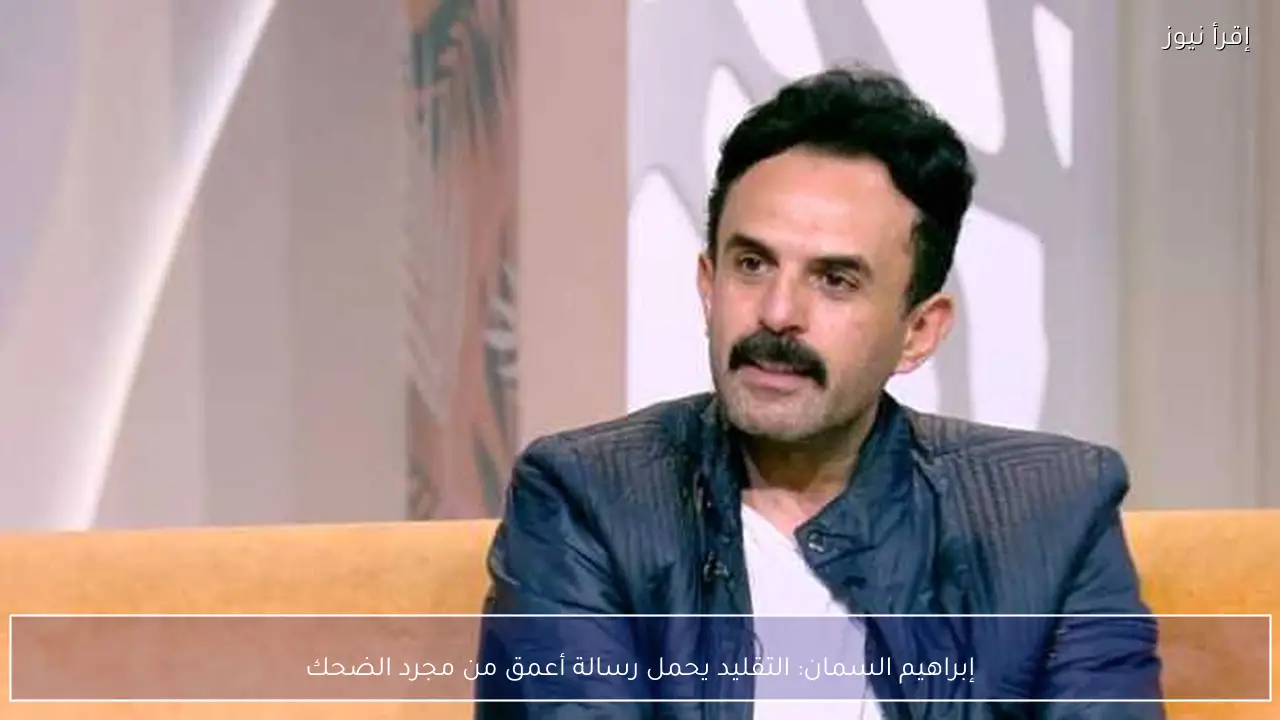 إبراهيم السمان: التقليد يحمل رسالة أعمق من مجرد الضحك
