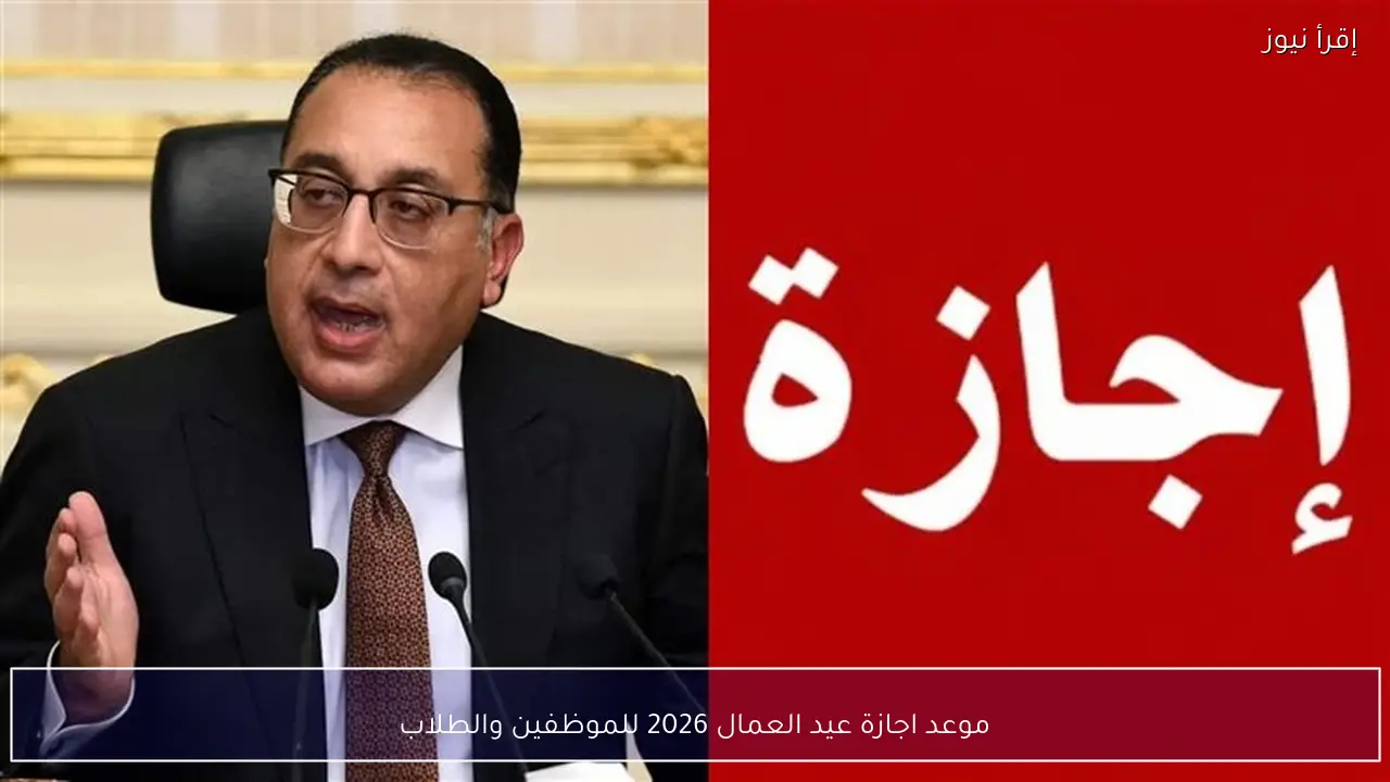 موعد اجازة عيد العمال 2026 للموظفين والطلاب