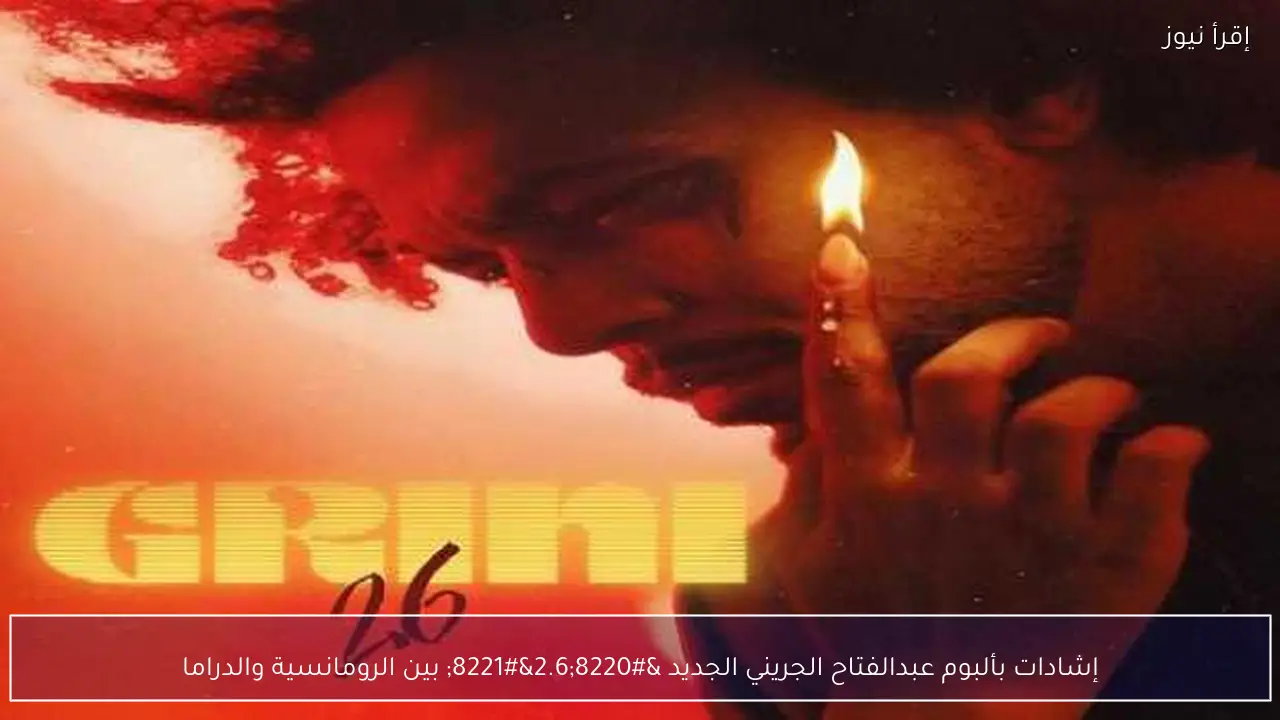 إشادات بألبوم عبدالفتاح الجريني الجديد “2.6” بين الرومانسية والدراما