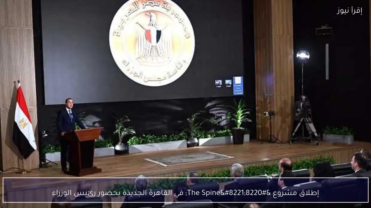 إطلاق مشروع “The Spine” في القاهرة الجديدة بحضور رئيس الوزراء