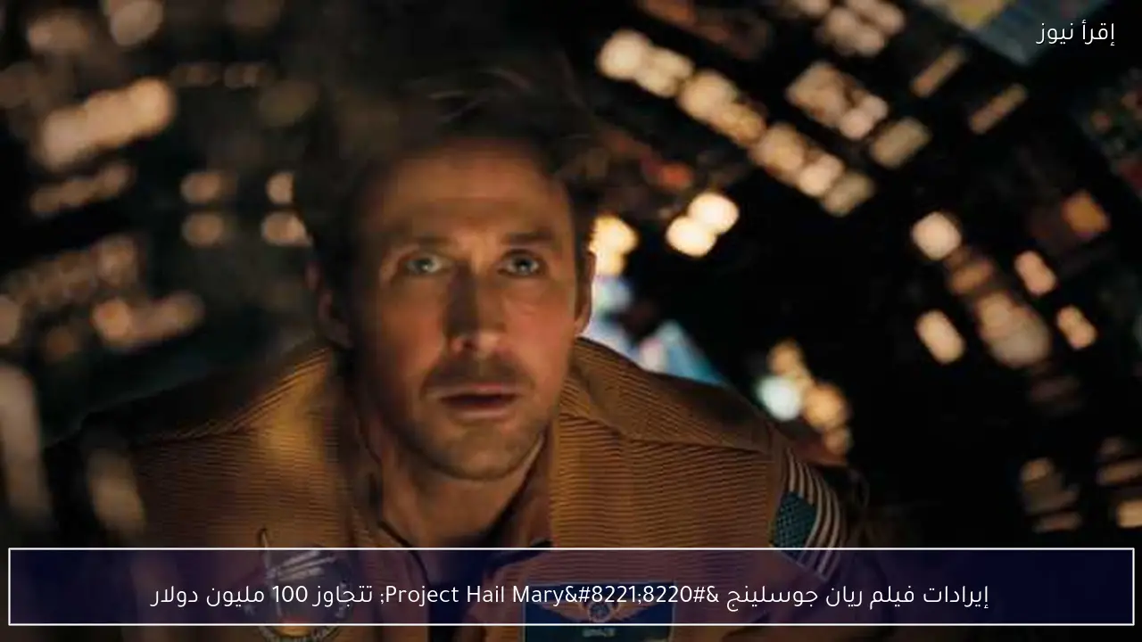 إيرادات فيلم ريان جوسلينج “Project Hail Mary” تتجاوز 100 مليون دولار