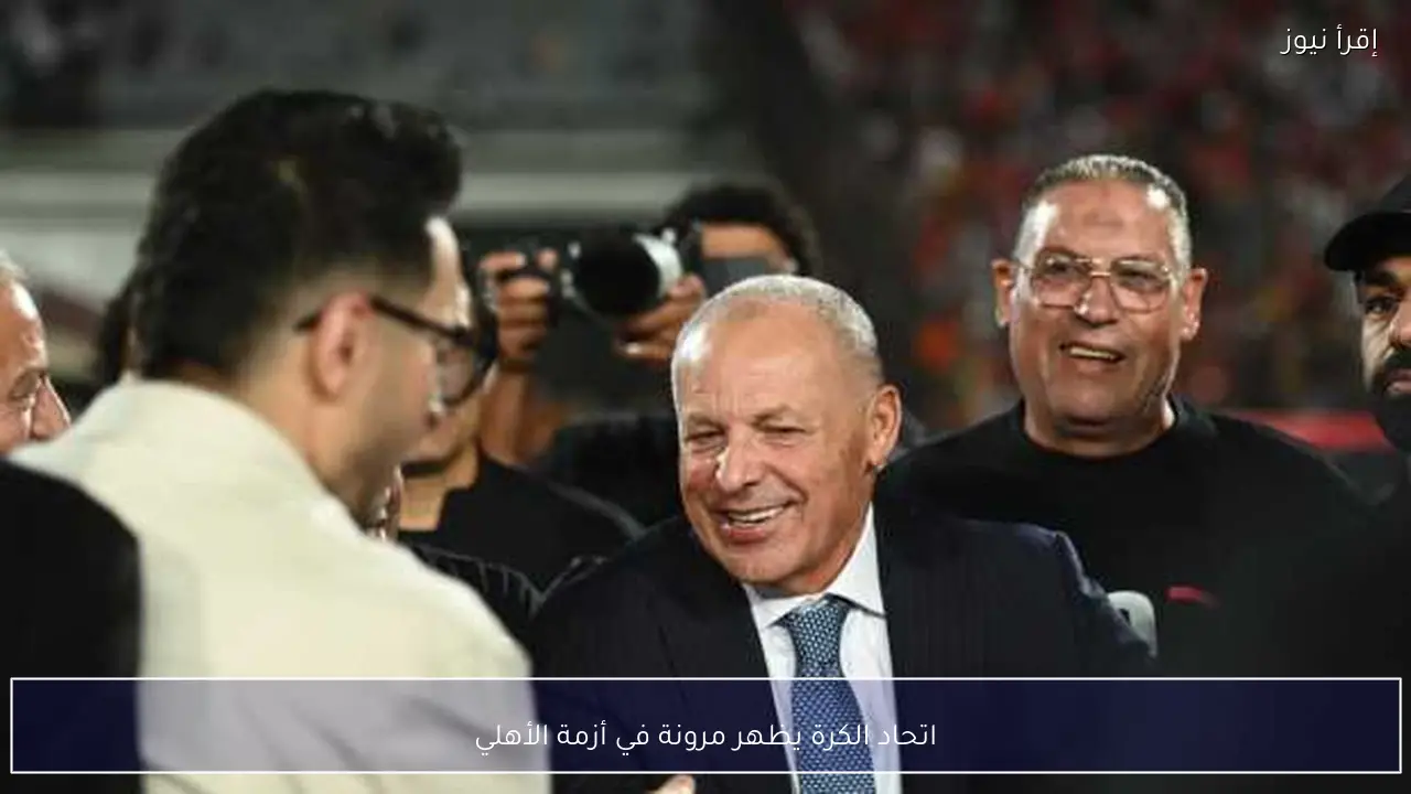 اتحاد الكرة يظهر مرونة في أزمة الأهلي