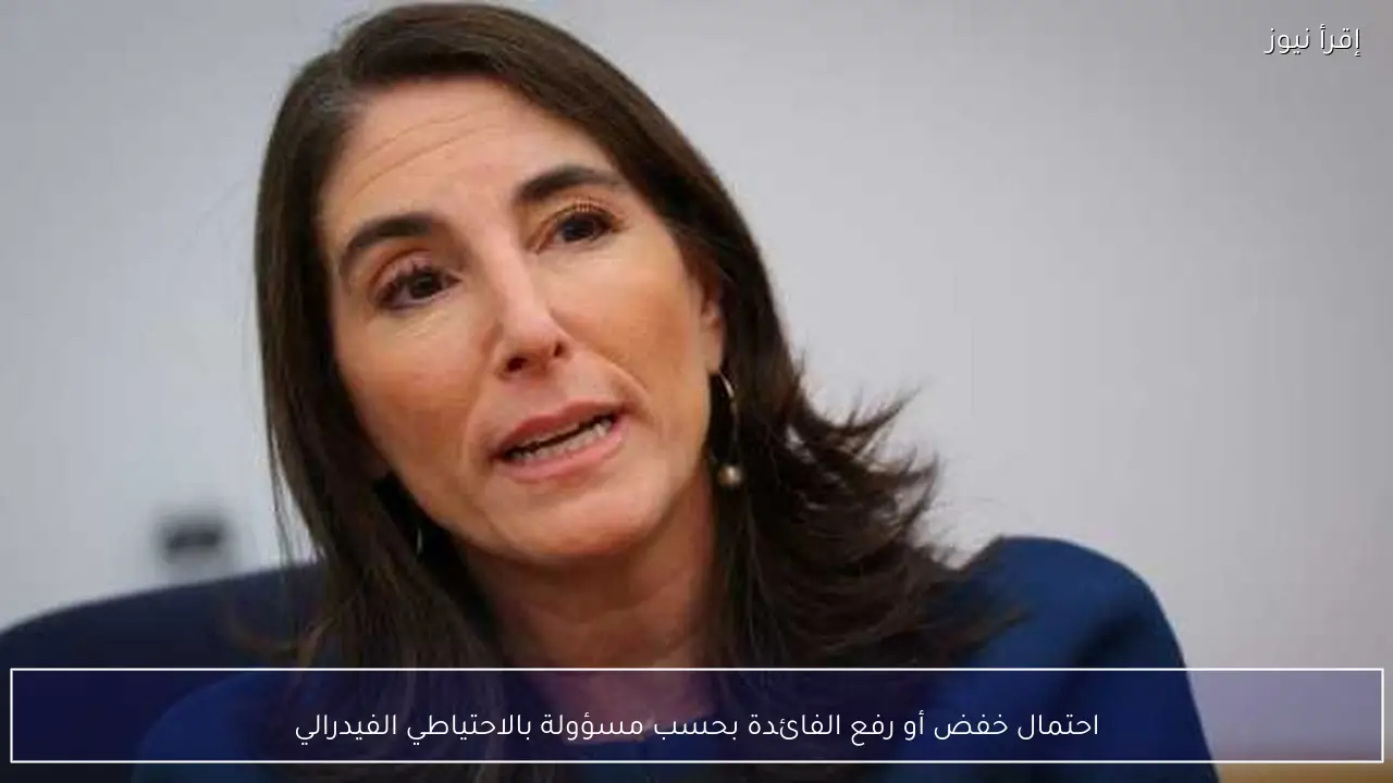 احتمال خفض أو رفع الفائدة بحسب مسؤولة بالاحتياطي الفيدرالي