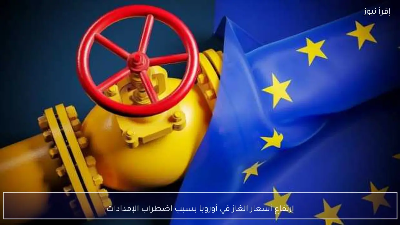ارتفاع أسعار الغاز في أوروبا بسبب اضطراب الإمدادات