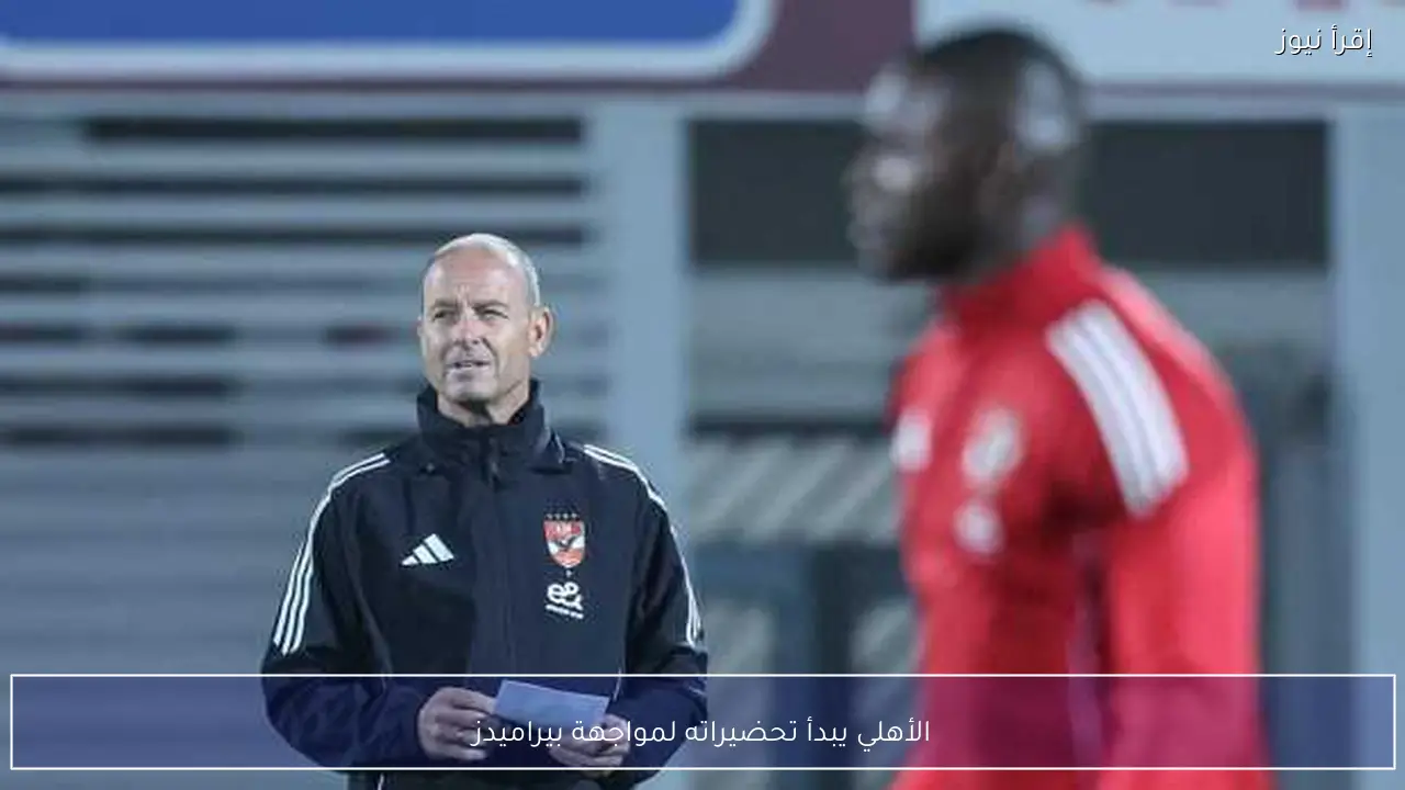 الأهلي يبدأ تحضيراته لمواجهة بيراميدز