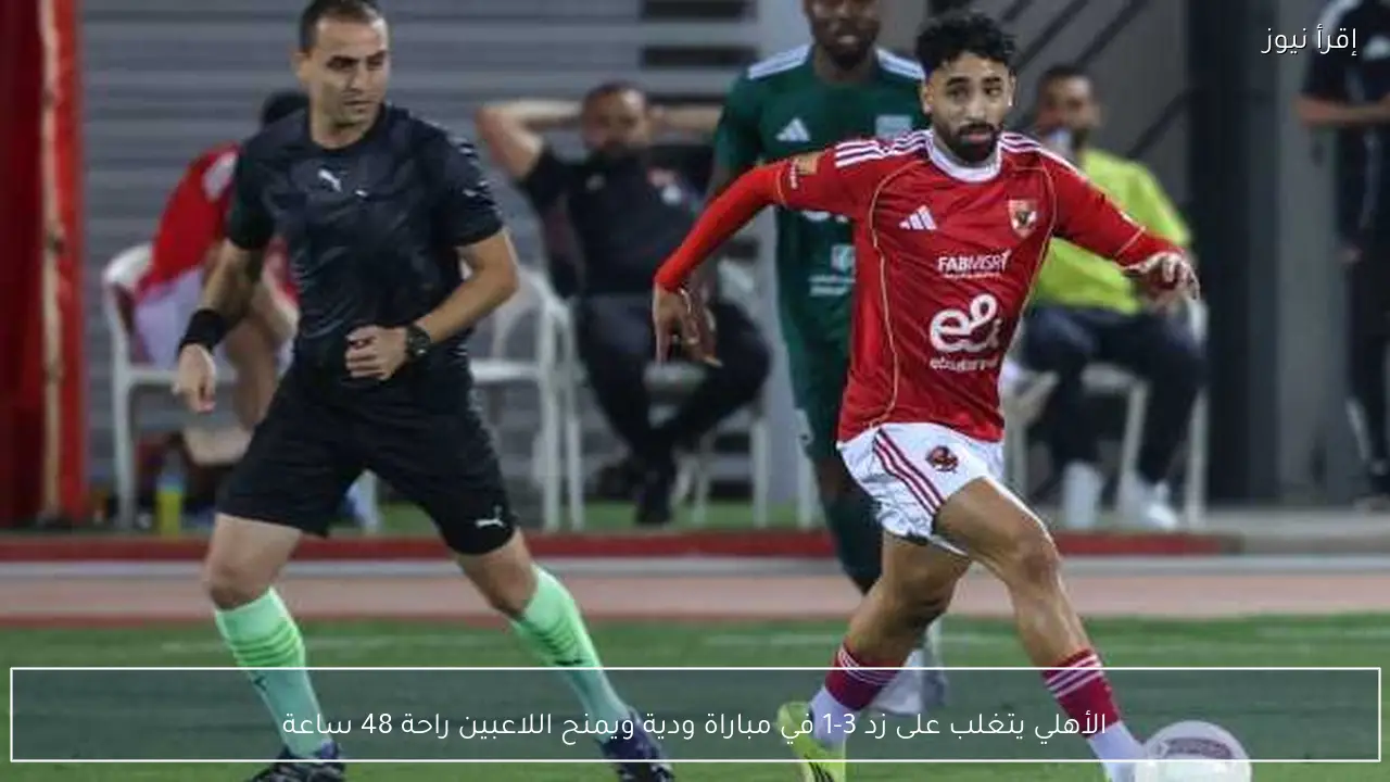 الأهلي يتغلب على زد 3-1 في مباراة ودية ويمنح اللاعبين راحة 48 ساعة