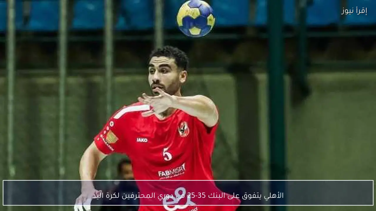 الأهلي يتفوق على البنك 35-25 في دوري المحترفين لكرة اليد