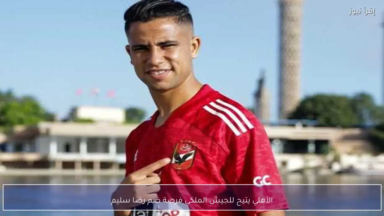 الأهلي يتيح للجيش الملكي فرصة ضم رضا سليم