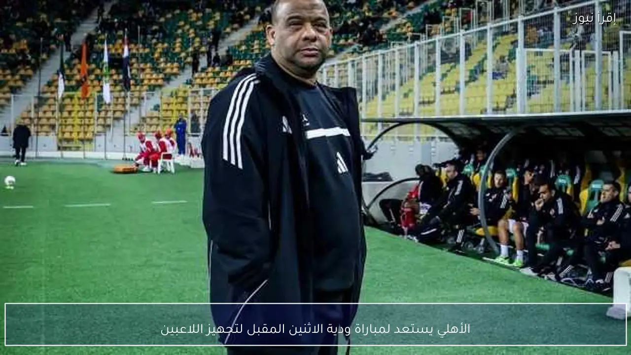 الأهلي يستعد لمباراة ودية الاثنين المقبل لتجهيز اللاعبين